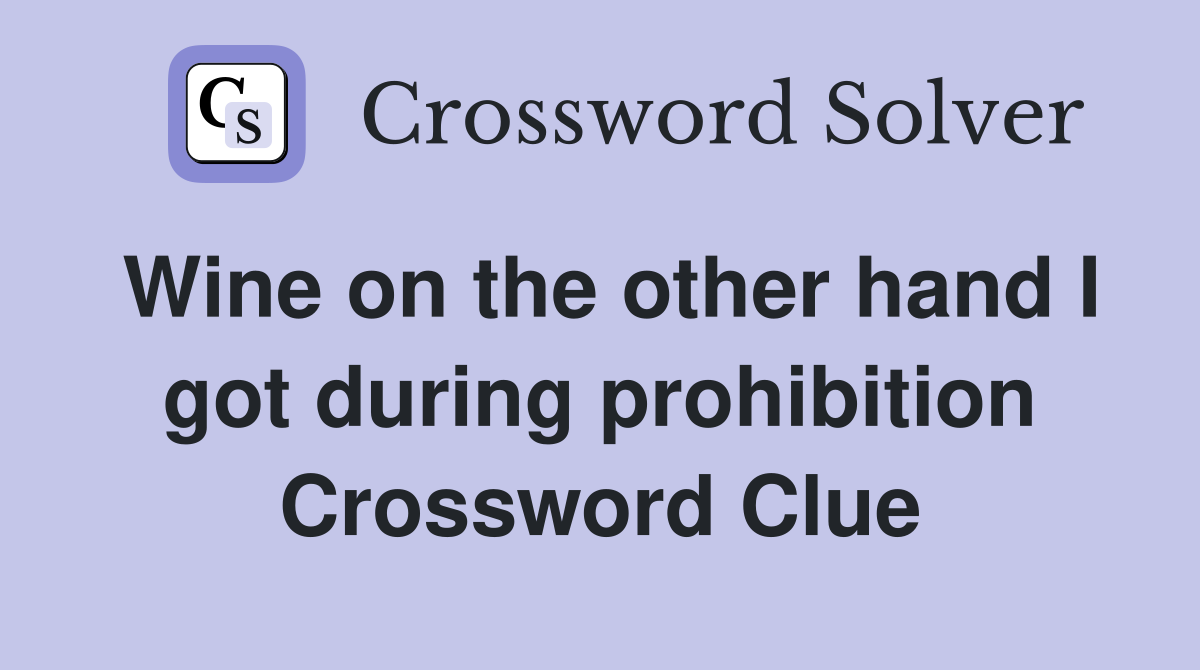 Wine on the other hand I got during prohibition Crossword Clue
