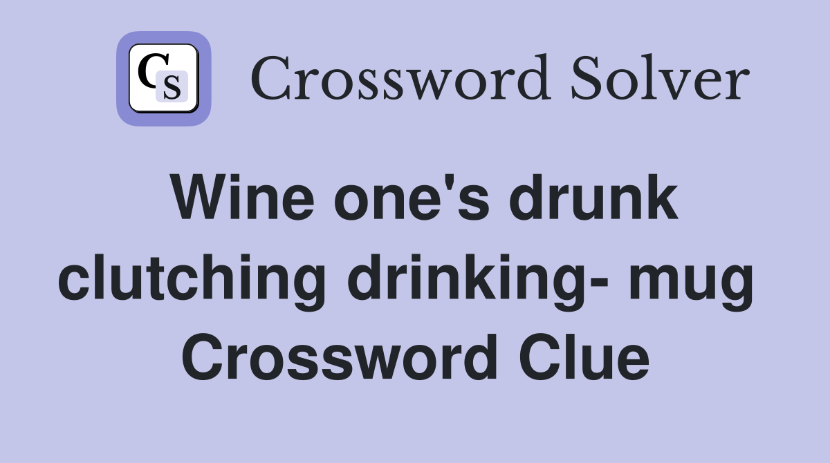 Wine one's drunk clutching drinking- mug  Crossword Clue