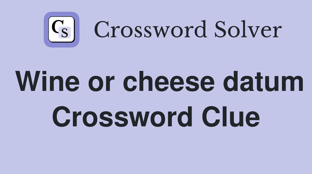 Wine or cheese datum Crossword Clue