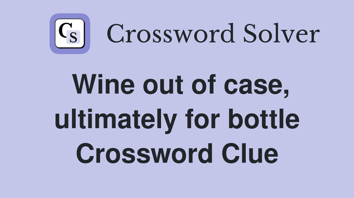 Wine out of case, ultimately for bottle Crossword Clue