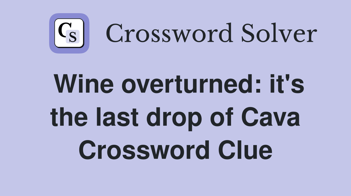 Wine overturned: it's the last drop of Cava Crossword Clue