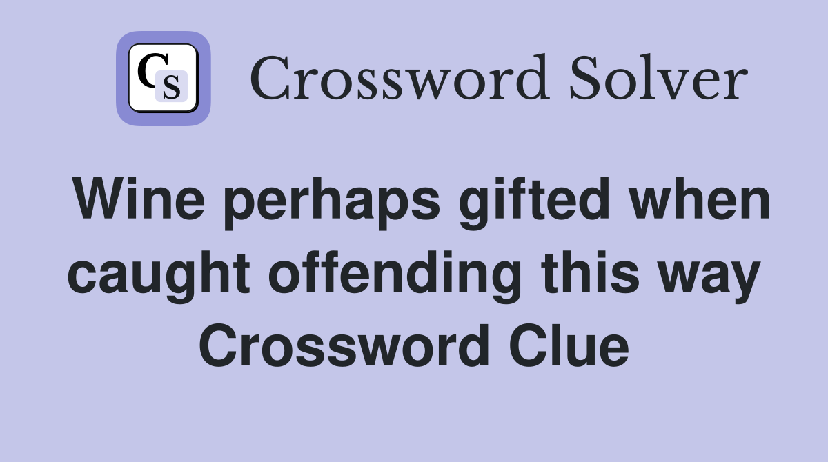 Wine perhaps gifted when caught offending this way Crossword Clue