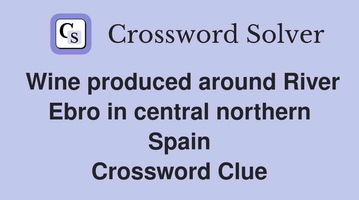 Wine produced around River Ebro in central northern Spain Crossword Clue