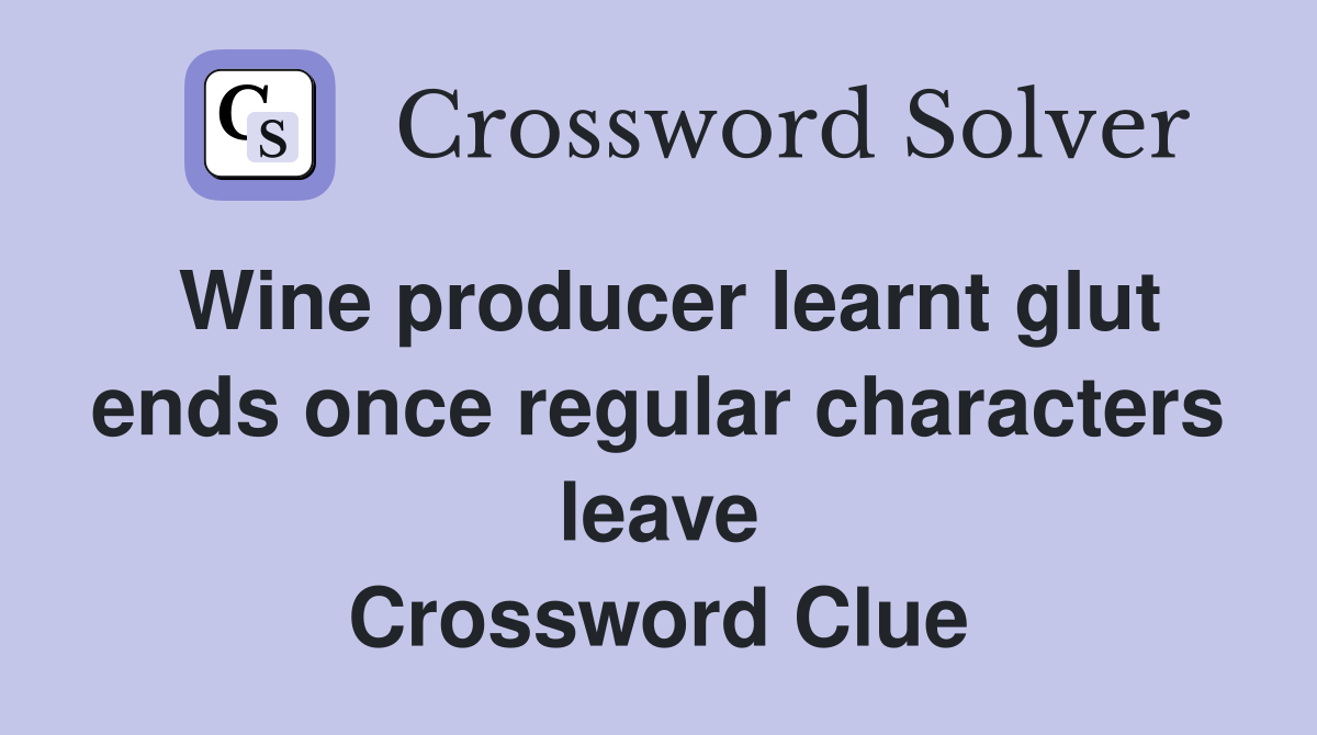 Wine producer learnt glut ends once regular characters leave Crossword Clue