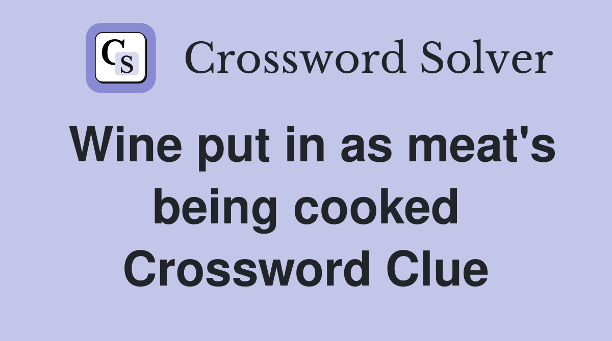 Wine put in as meat's being cooked Crossword Clue