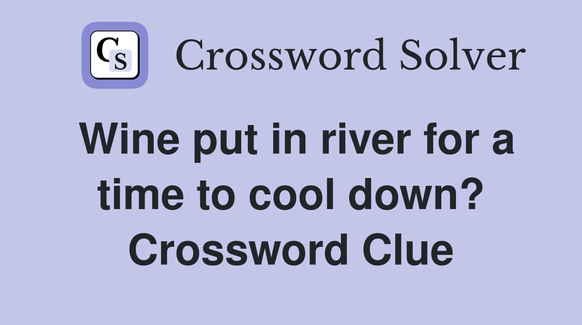 Wine put in river for a time to cool down? Crossword Clue