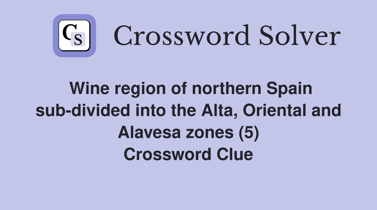 Wine region of northern Spain sub-divided into the Alta, Oriental and Alavesa zones (5) Crossword Clue