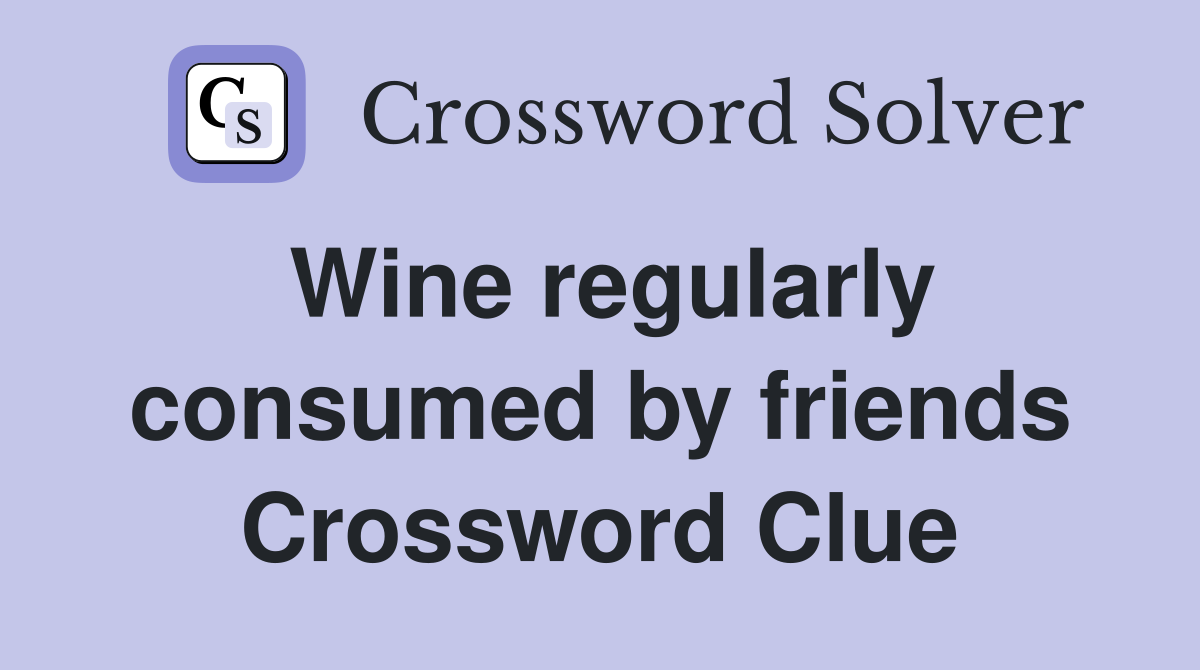 Wine regularly consumed by friends Crossword Clue