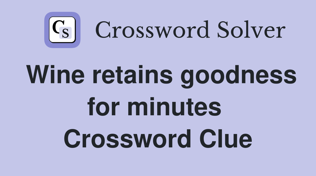 Wine retains goodness for minutes  Crossword Clue
