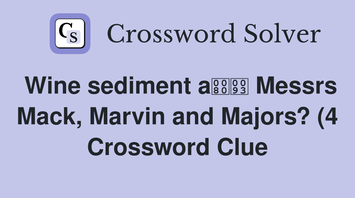 Wine sediment a Messrs Mack Marvin and Majors? (4) Crossword Clue Wine sediment a Messrs Mack Marvin and Majors? (4) Crossword Clue