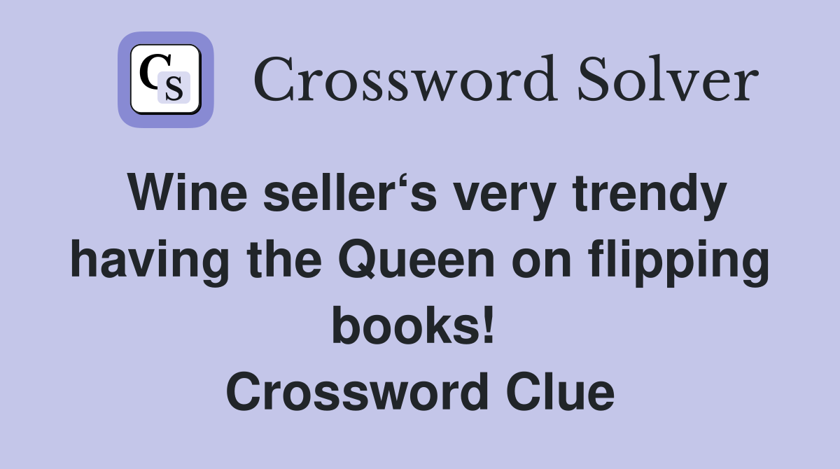 Wine seller‘s very trendy having the Queen on flipping books!  Crossword Clue