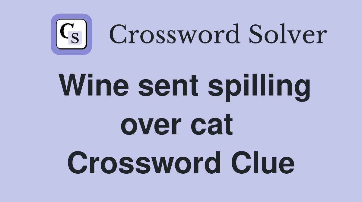 Wine sent spilling over cat  Crossword Clue