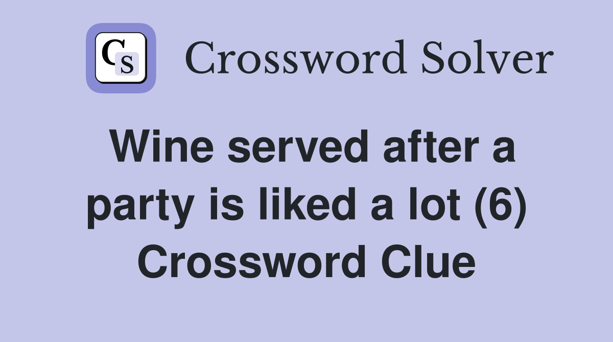 Wine served after a party is liked a lot (6) Crossword Clue