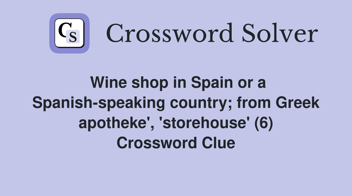 Wine shop in Spain or a Spanish-speaking country; from Greek apotheke', 'storehouse' (6) Crossword Clue