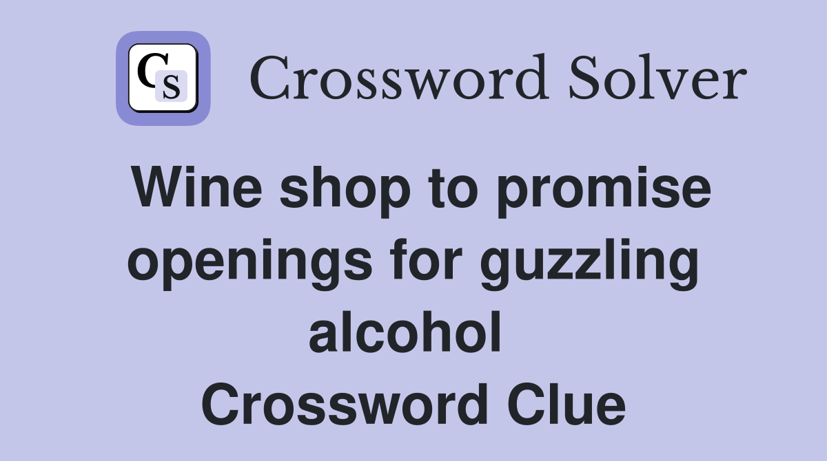 Wine shop to promise openings for guzzling alcohol  Crossword Clue