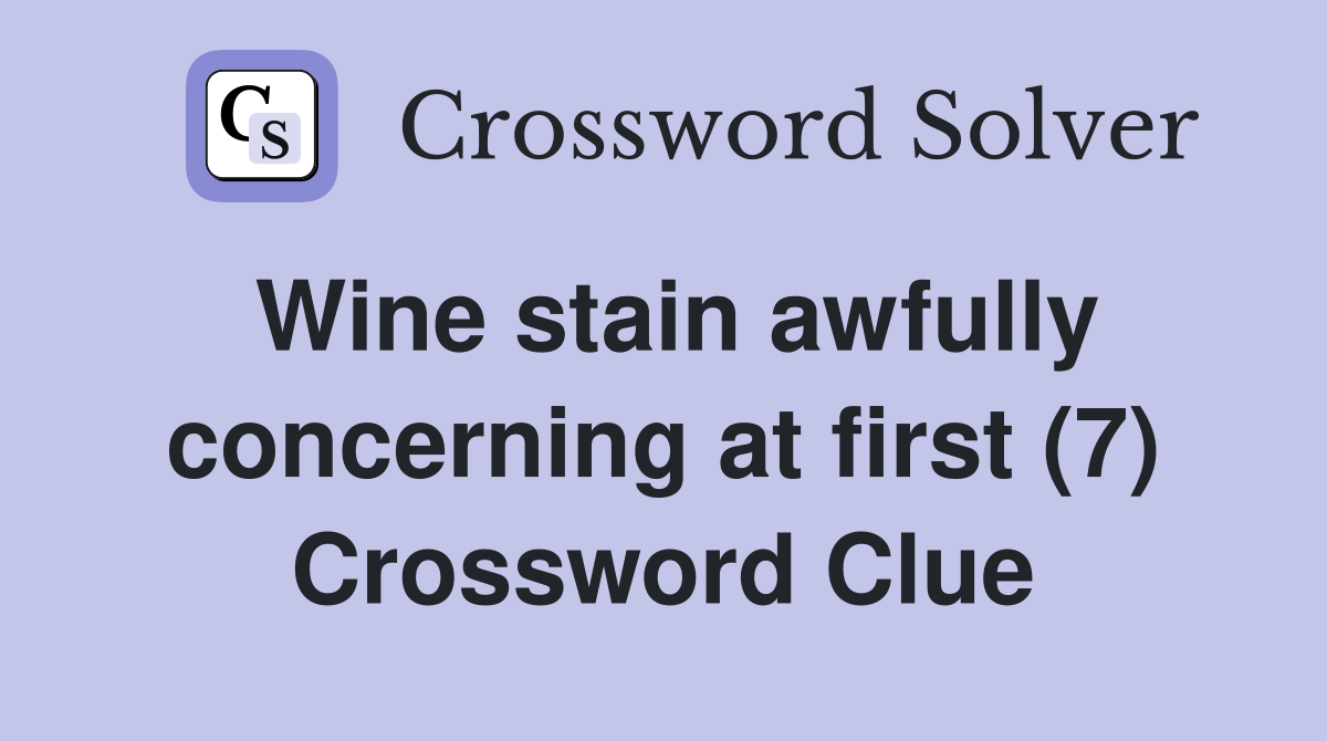 Wine stain awfully concerning at first (7) Crossword Clue