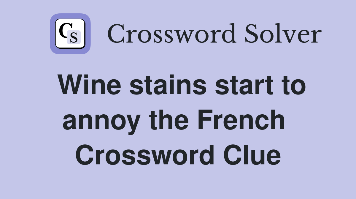 Wine stains start to annoy the French  Crossword Clue