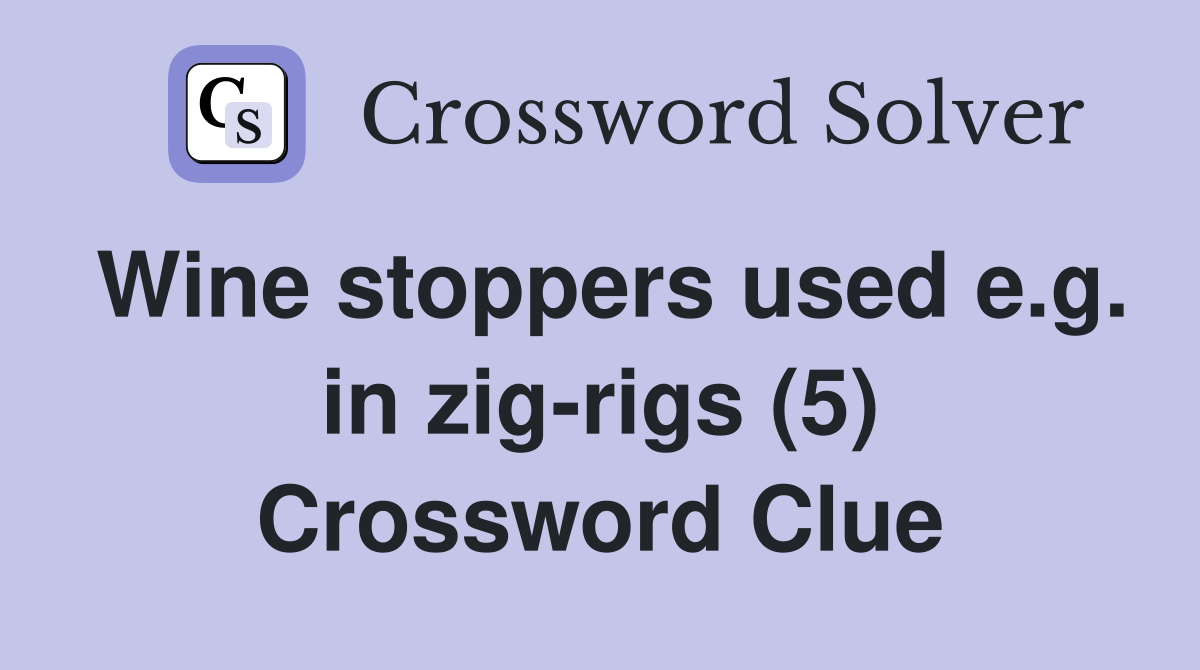 Wine stoppers used e.g. in zig-rigs (5) Crossword Clue