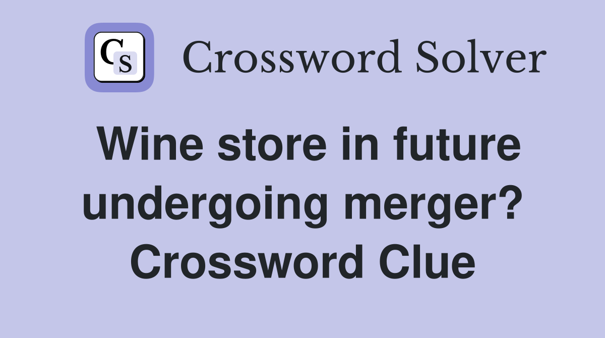 Wine store in future undergoing merger? Crossword Clue