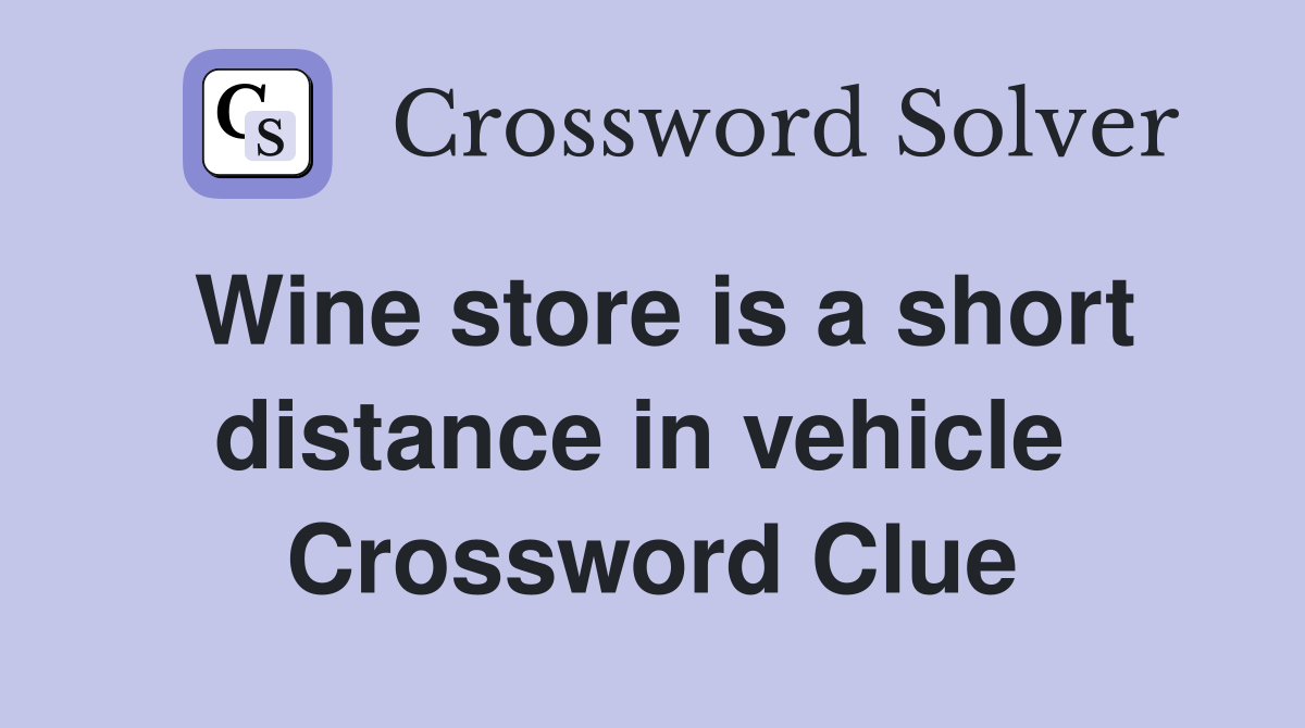 Wine store is a short distance in vehicle  Crossword Clue