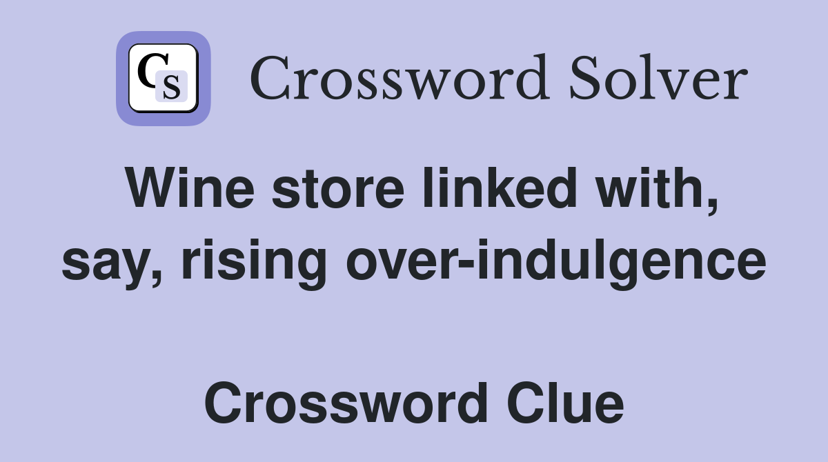 Wine store linked with, say, rising over-indulgence  Crossword Clue