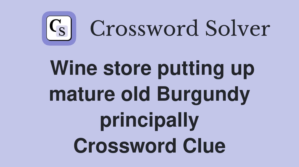 Wine store putting up mature old Burgundy principally Crossword Clue