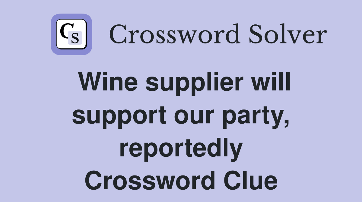 Wine supplier will support our party, reportedly Crossword Clue