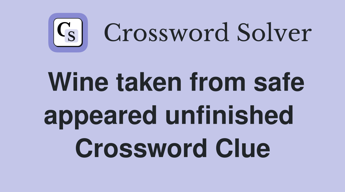 Wine taken from safe appeared unfinished  Crossword Clue
