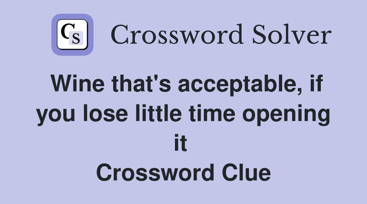 Wine that's acceptable, if you lose little time opening it  Crossword Clue