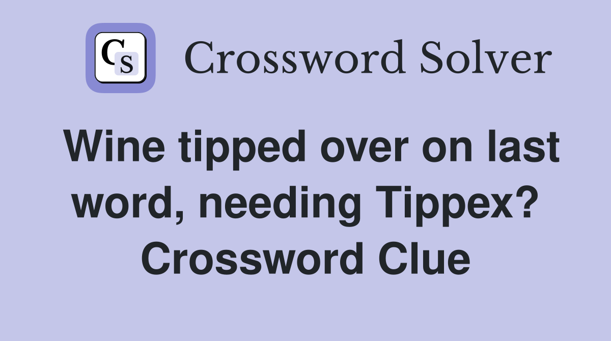 Wine tipped over on last word, needing Tippex? Crossword Clue