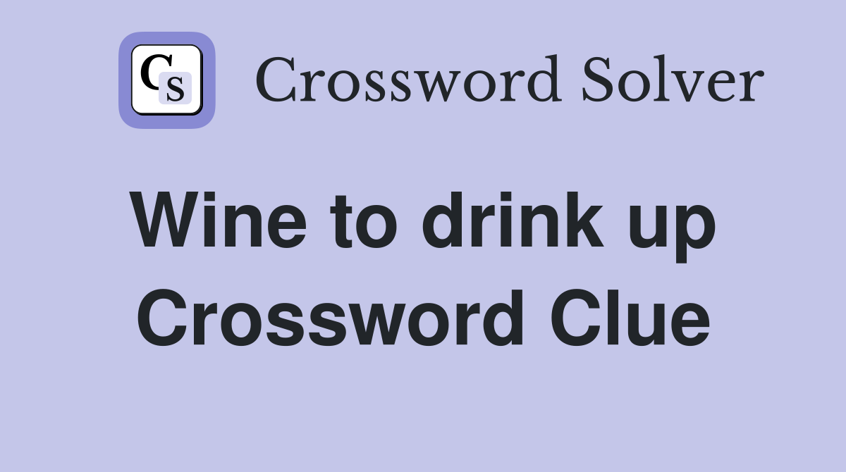 Wine to drink up  Crossword Clue