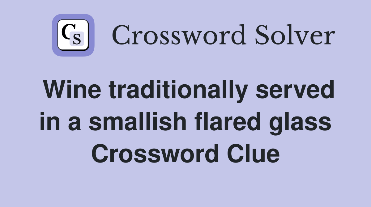 Wine traditionally served in a smallish flared glass Crossword Clue