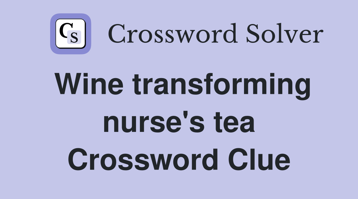 Wine transforming nurse's tea Crossword Clue