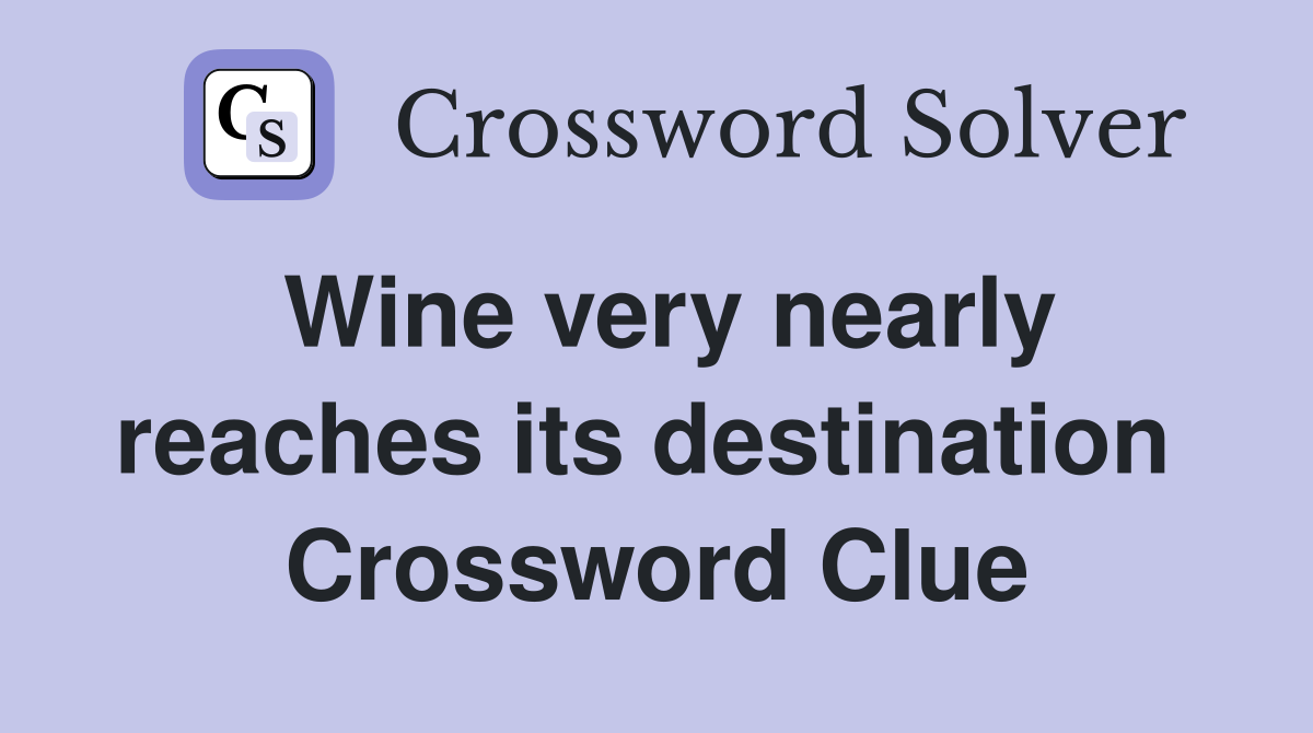 Wine very nearly reaches its destination  Crossword Clue