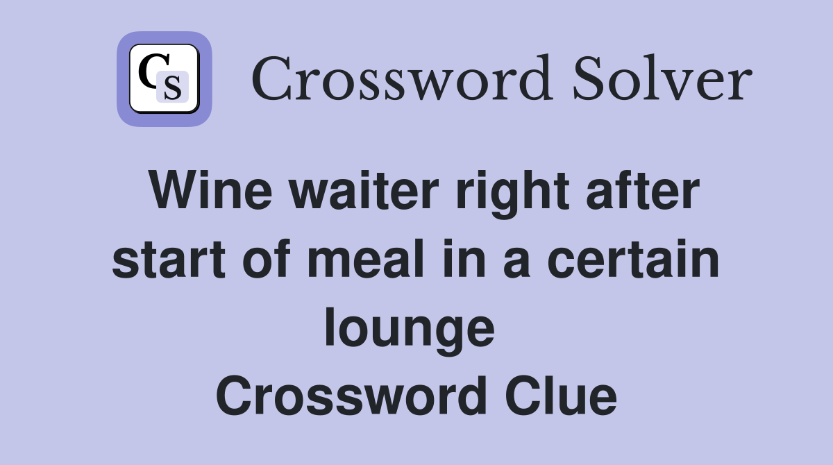 Wine waiter right after start of meal in a certain lounge  Crossword Clue