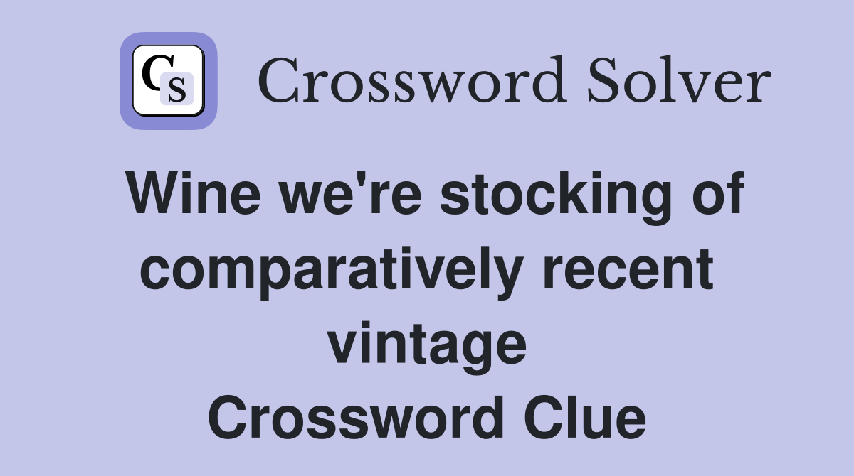 Wine we're stocking of comparatively recent vintage Crossword Clue