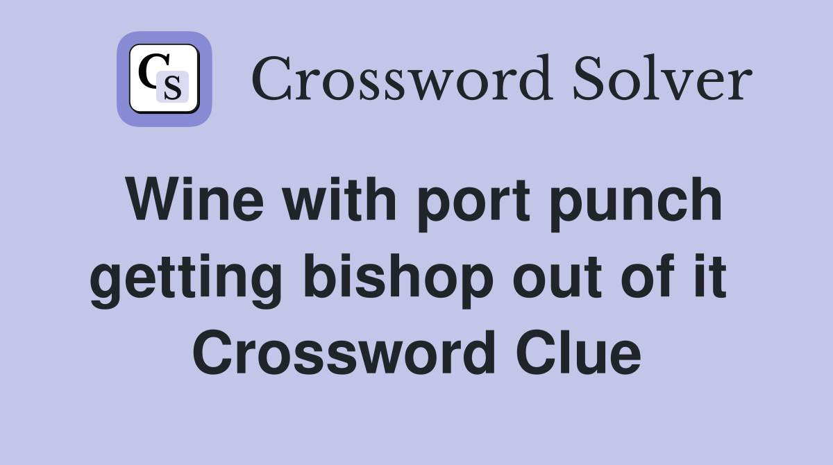 Wine with port punch getting bishop out of it  Crossword Clue