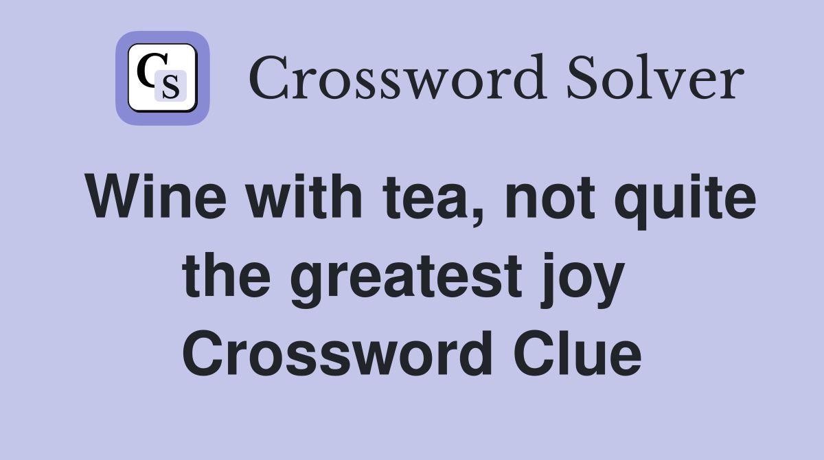 Wine with tea, not quite the greatest joy  Crossword Clue