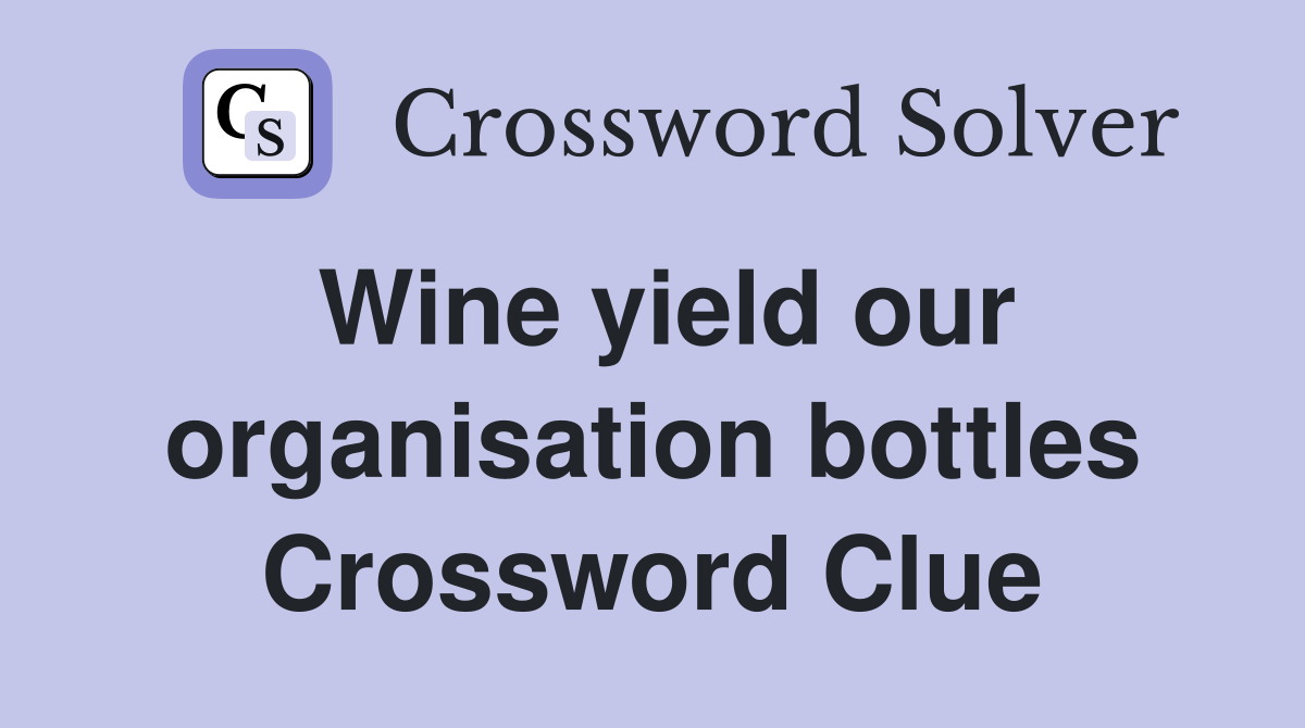 Wine yield our organisation bottles Crossword Clue