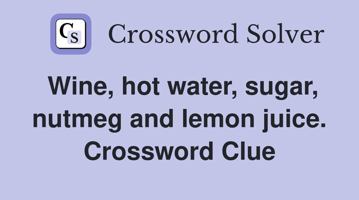 Wine, hot water, sugar, nutmeg and lemon juice. Crossword Clue