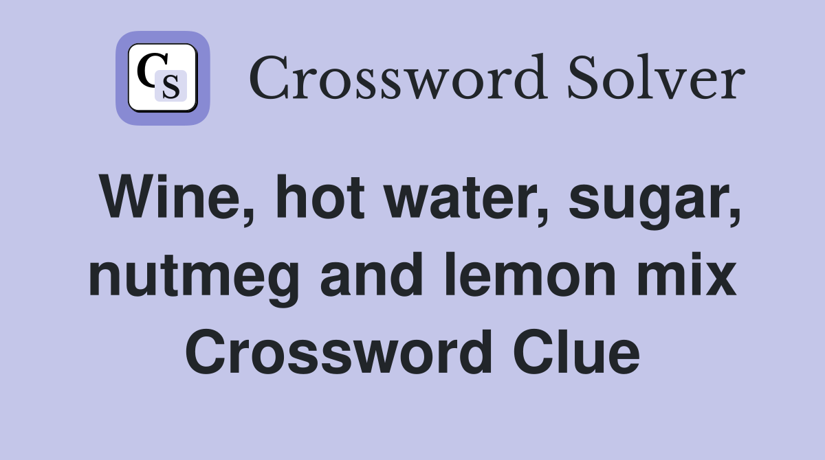 Wine, hot water, sugar, nutmeg and lemon mix Crossword Clue