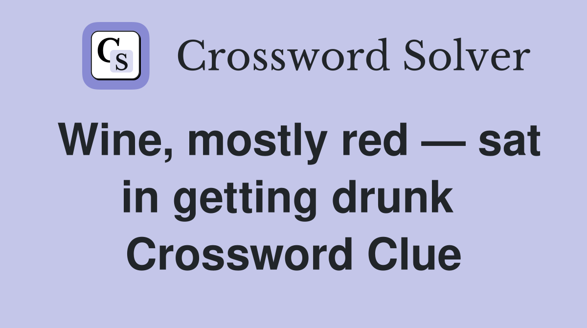 Wine, mostly red — sat in getting drunk  Crossword Clue
