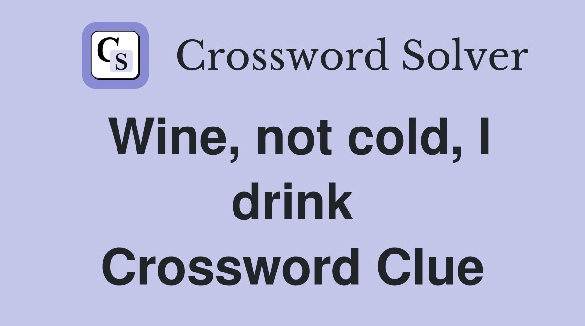 Wine, not cold, I drink Crossword Clue