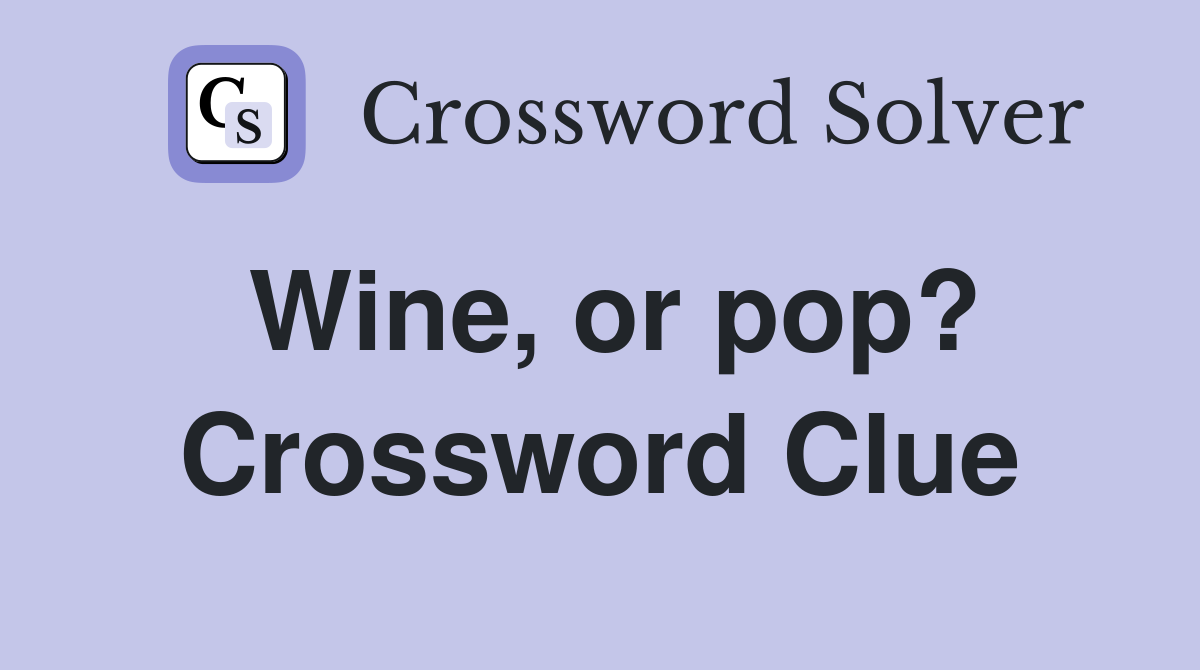 Wine, or pop? Crossword Clue