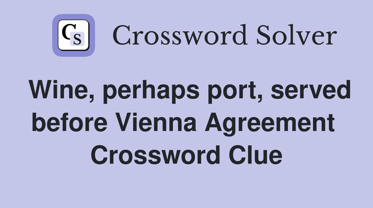 Wine, perhaps port, served before Vienna Agreement  Crossword Clue