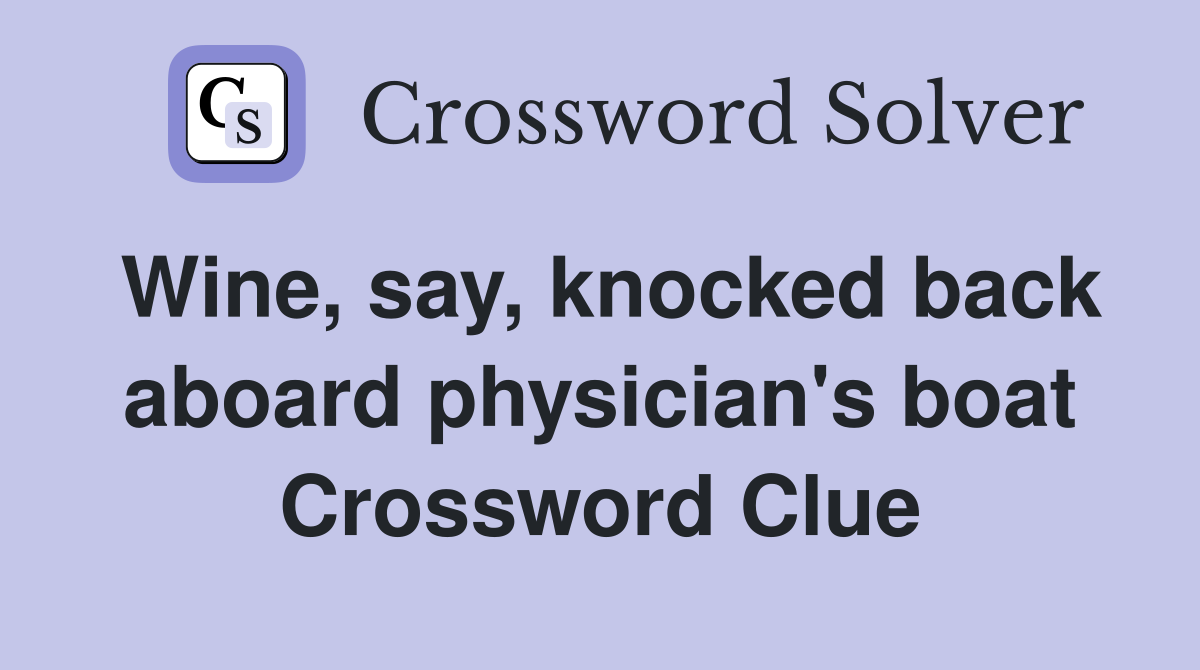 Wine, say, knocked back aboard physician's boat Crossword Clue