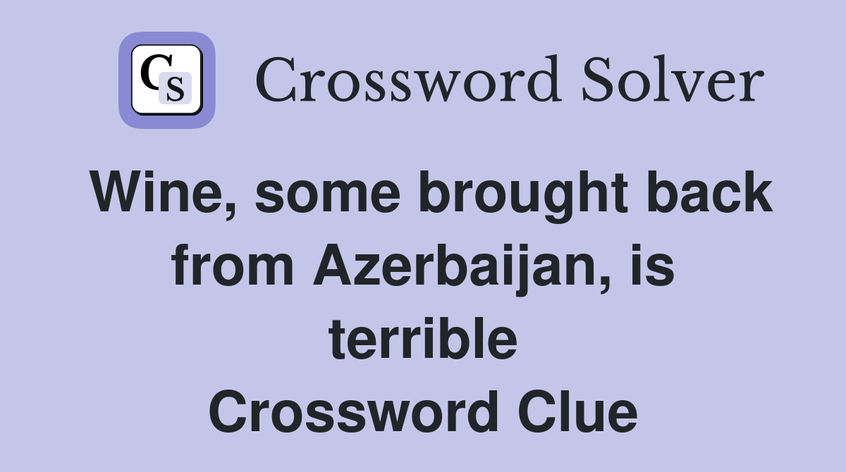 Wine, some brought back from Azerbaijan, is terrible Crossword Clue