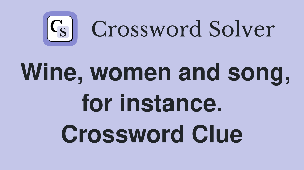Wine, women and song, for instance. Crossword Clue