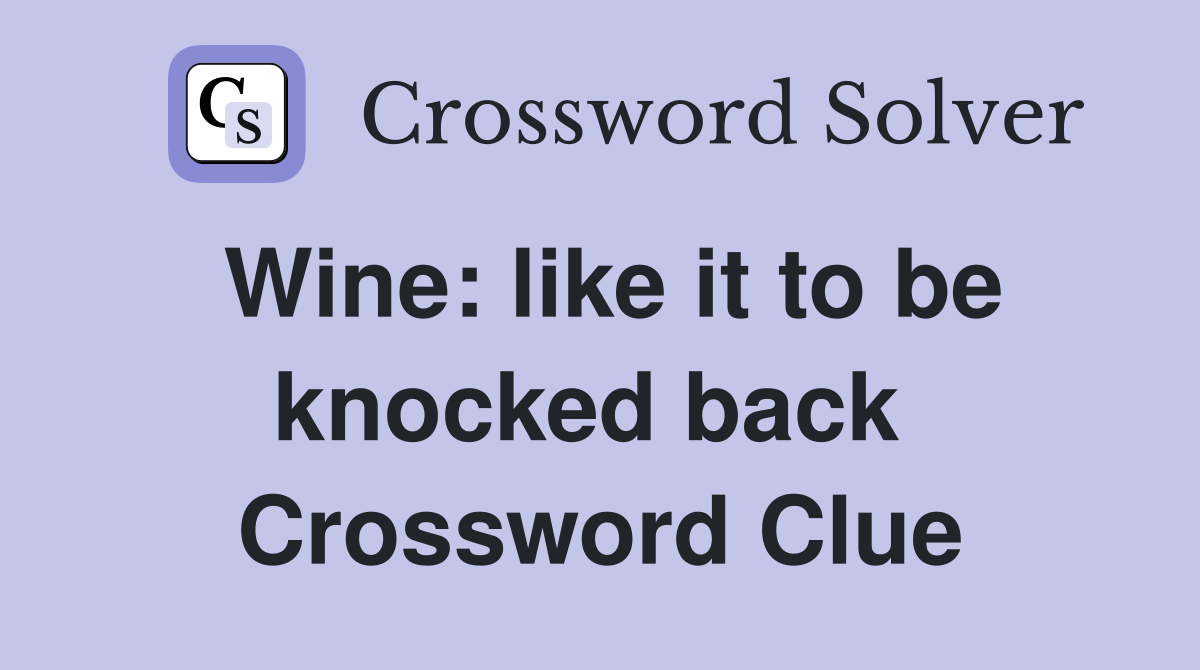 Wine: like it to be knocked back  Crossword Clue