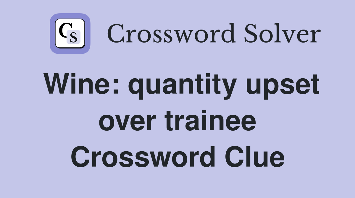 Wine: quantity upset over trainee Crossword Clue